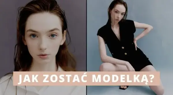 Jak zostać modelką w wieku 13 lat - krok po kroku do sukcesu